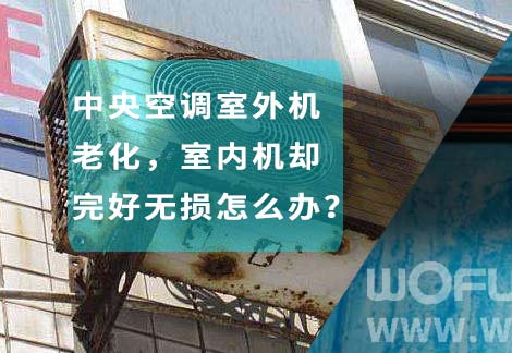 中央空調(diào)室外機(jī)老化，室內(nèi)機(jī)卻完好無損怎么辦？